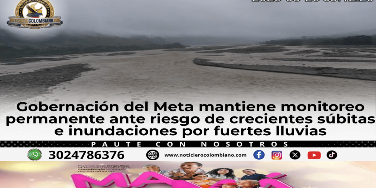 Autoridades del Meta mantienen monitoreo permanente por crecientes súbitas e inundaciones tras fuertes lluvias