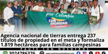 Familias campesinas reciben títulos de propiedad entregados por la Agencia Nacional de Tierras en municipios del Meta.