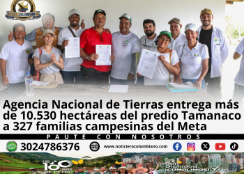 Agencia Nacional de Tierras entrega más de 10.530 hectáreas del predio Tamanaco a 327 familias campesinas en Meta.